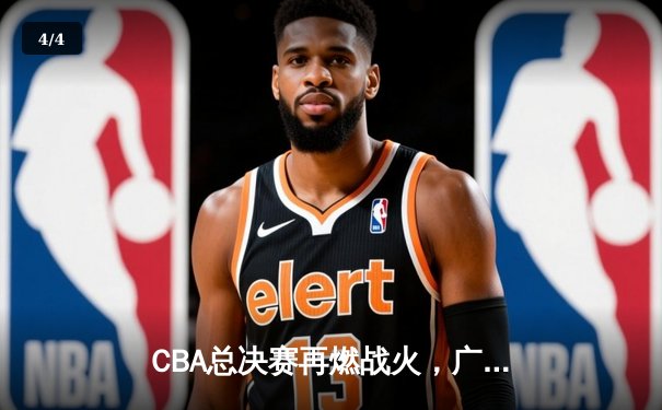 CBA总决赛再燃战火，广东宏远主场力克辽宁本钢，易建联砍下30分15篮板 - 4