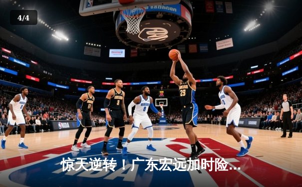 惊天逆转！广东宏远加时险胜辽宁本钢 CBA半决赛上演史诗级对决 - 4
