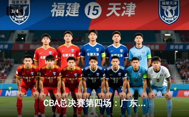 CBA总决赛第四场：广东宏远惊险逆转辽宁本钢，将总比分扳成2-2平 - 3