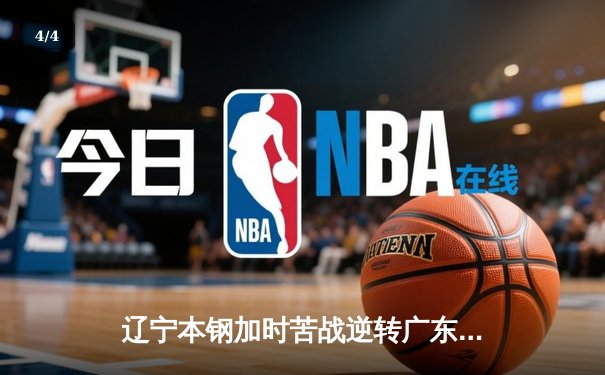 辽宁本钢加时苦战逆转广东宏远 CBA半决赛上演史诗级对决 - 4