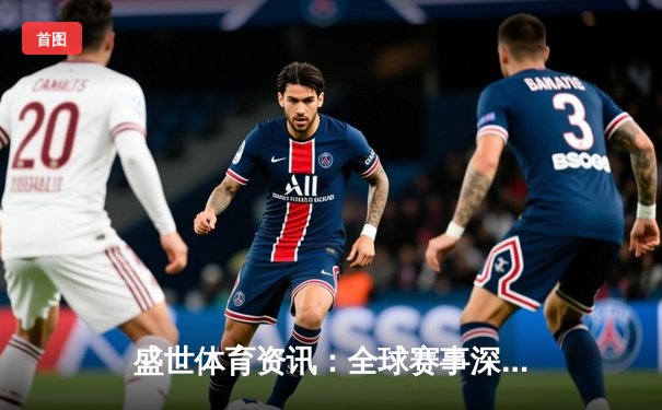 盛世体育资讯：全球赛事深度解析，筑就理想健康未来