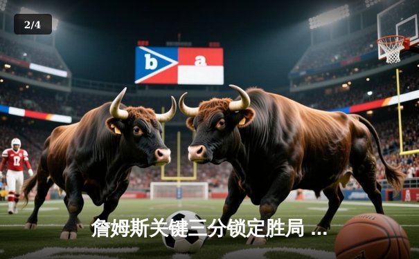 詹姆斯关键三分锁定胜局 湖人加时险胜勇士迎四连胜 - 2